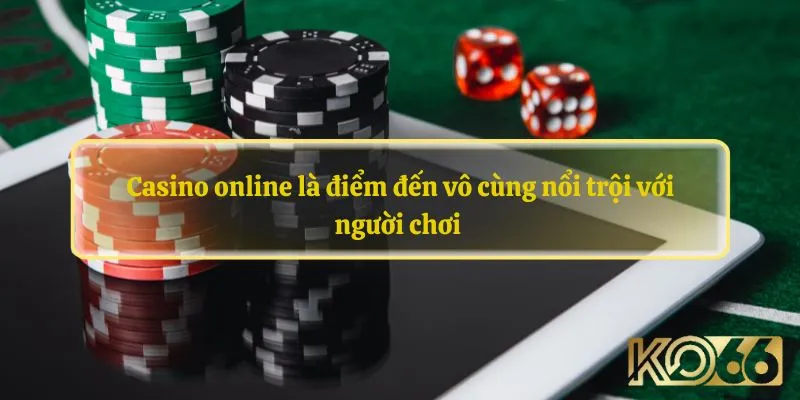 Casino online là điểm đến vô cùng nổi trội với người chơi 