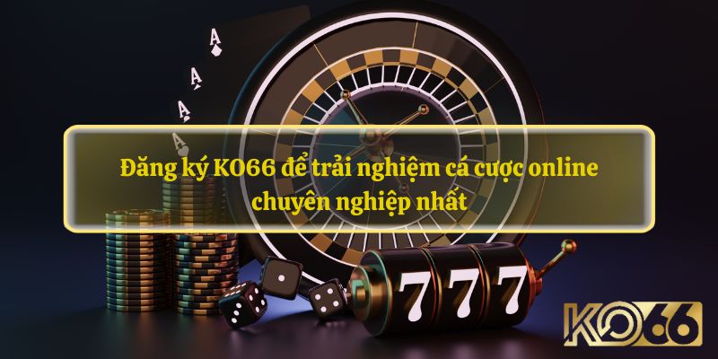 Đăng ký KO66 để trải nghiệm cá cược online chuyên nghiệp nhất