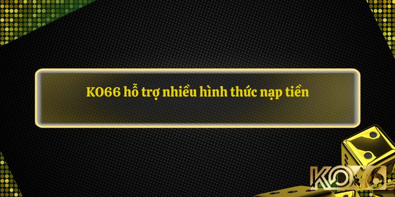 KO66 hỗ trợ nhiều hình thức nạp tiền