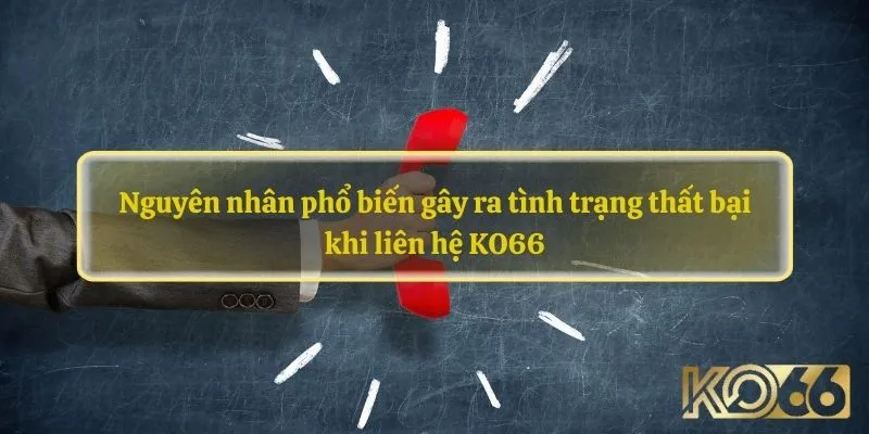 Nguyên nhân phổ biến gây ra tình trạng thất bại khi liên hệ KO66