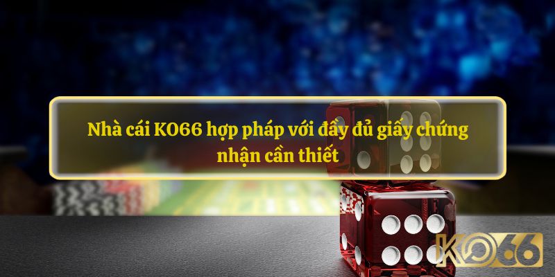 Nhà cái KO66 hợp pháp với đầy đủ giấy chứng nhận cần thiết