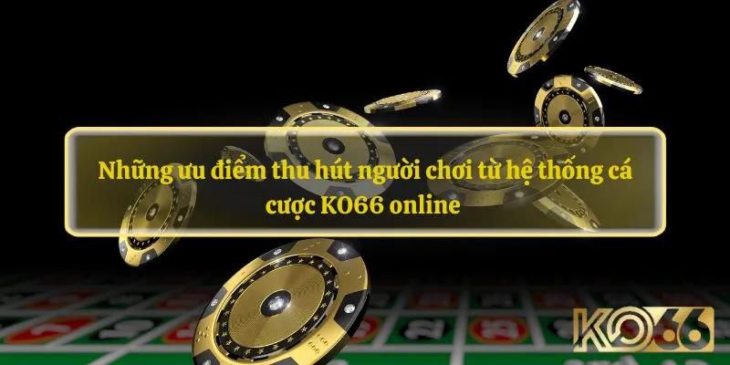 Những ưu điểm thu hút người chơi từ hệ thống cá cược KO66 online 