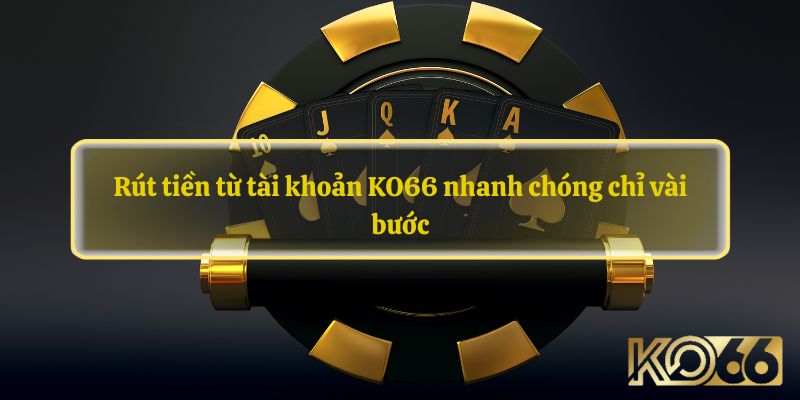 Rút tiền từ tài khoản KO66 nhanh chóng chỉ vài bước