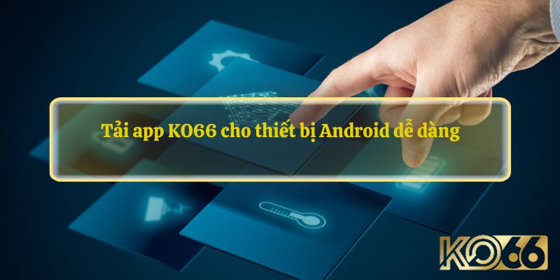 Tải app KO66 cho thiết bị Android dễ dàng