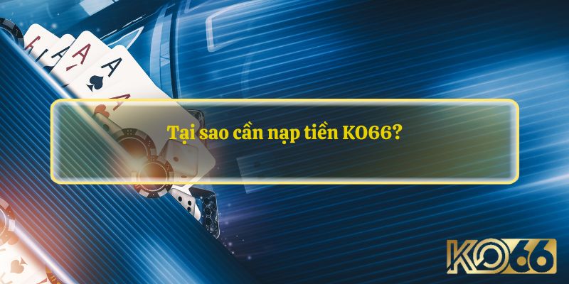 Tại sao cần nạp tiền KO66?