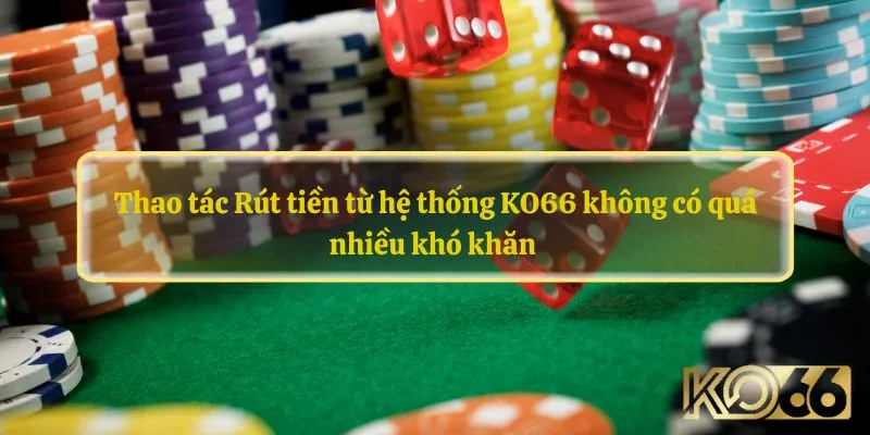 Thao tác Rút tiền từ hệ thống KO66 không có quá nhiều khó khăn 