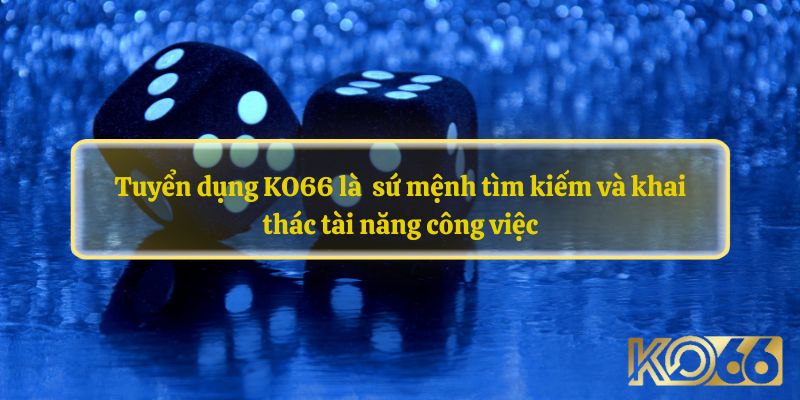 Tuyển dụng KO66 - sứ mệnh tìm kiếm và khai thác tài năng công việc